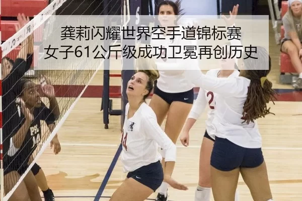龚莉闪耀世界空手道锦标赛 女子61公斤级成功卫冕再创历史